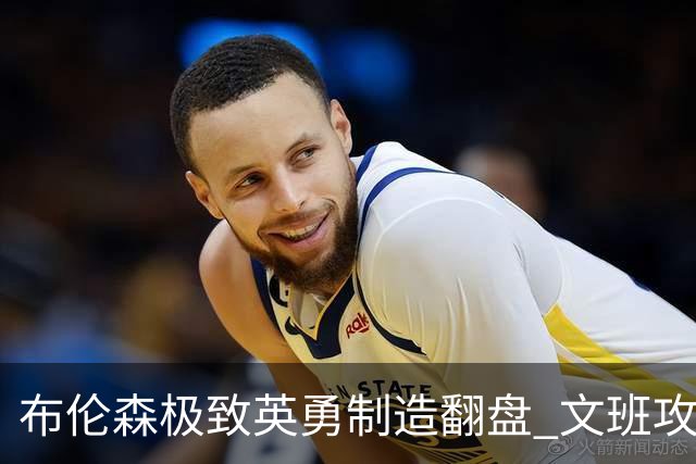 布伦森极致英勇制造翻盘 文班攻防都受挫软肋暴露